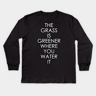 The grass is greener where you water it Kids Long Sleeve T-Shirt